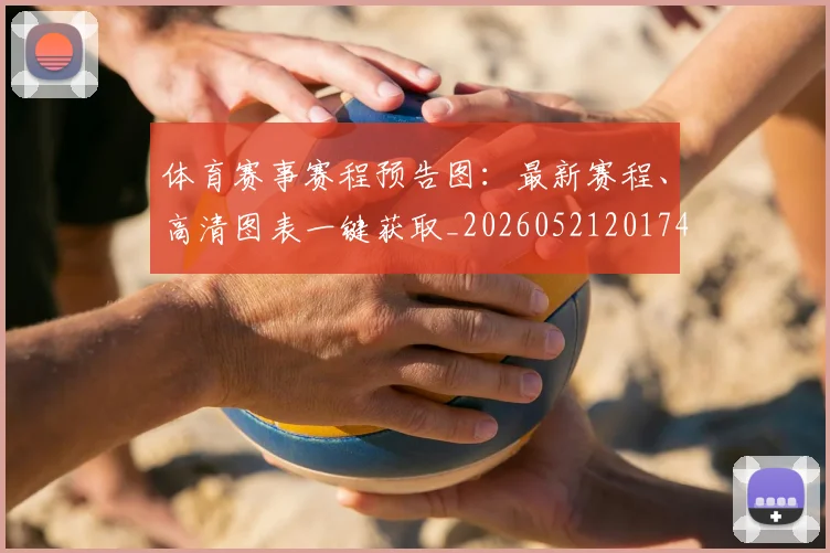 体育赛事赛程预告图:最新赛程、高清图表一键获取_20260521201747