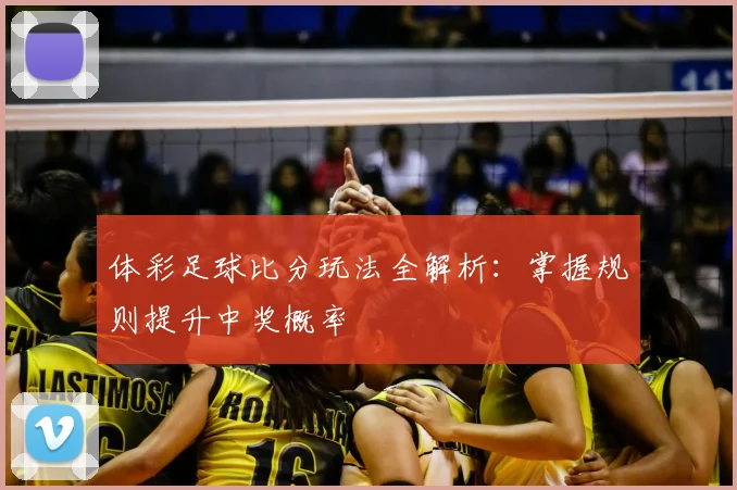 体彩足球比分玩法全解析：掌握规则提升中奖概率