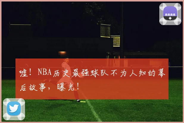 嘘!NBA历史最强球队不为人知的幕后故事,曝光!
