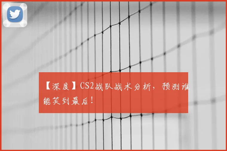 【深度】CS2战队战术分析，预测谁能笑到最后！