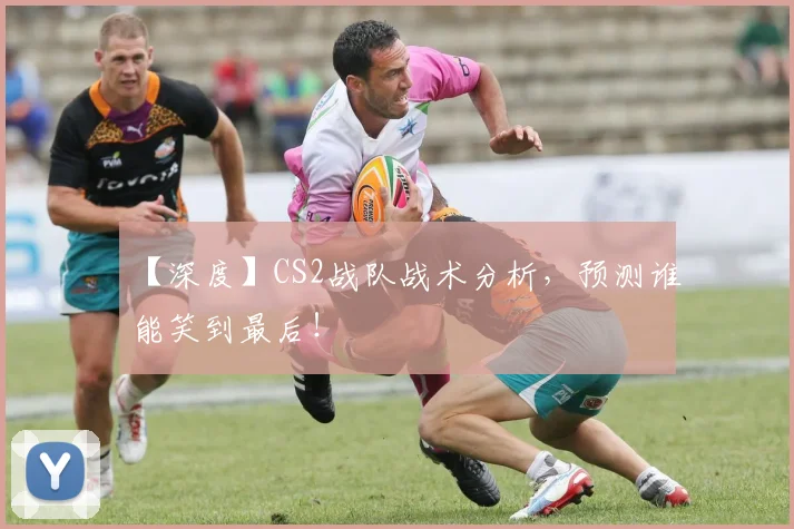 【深度】CS2战队战术分析,预测谁能笑到最后!